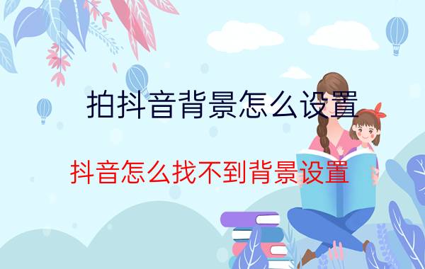 拍抖音背景怎么设置 抖音怎么找不到背景设置？